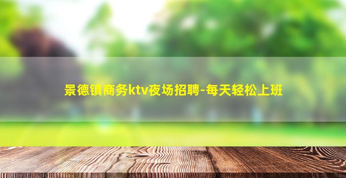 景德镇商务ktv夜场招聘-每天轻松上班