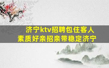 济宁ktv招聘包住客人素质好亲招亲带稳定济宁