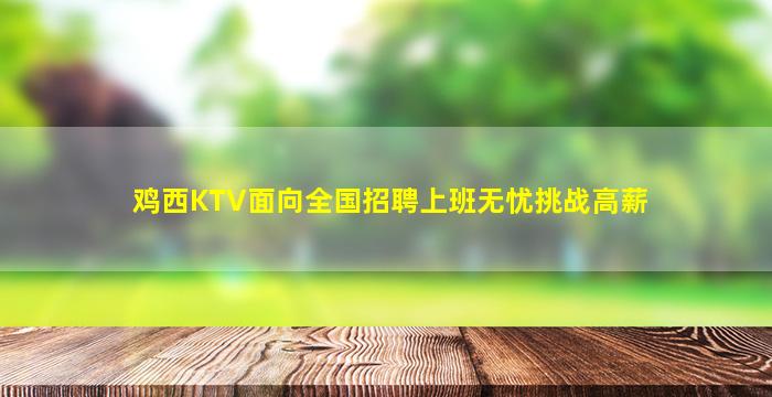 鸡西KTV面向全国招聘上班无忧挑战高薪